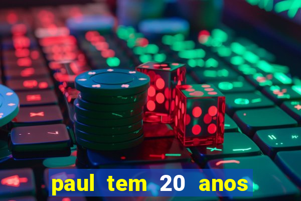 paul tem 20 anos de idade. a idade dele